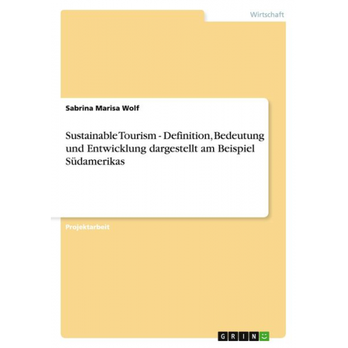 Sabrina Marisa Wolf - Sustainable Tourism - Definition, Bedeutung und Entwicklung dargestellt am Beispiel Südamerikas