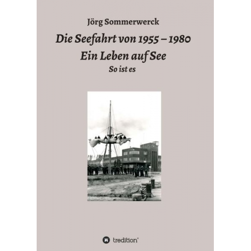 Jörg Sommerwerck - Die Seefahrt von 1955 – 1980 Ein Leben auf See