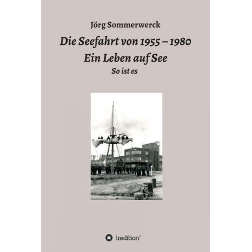 Jörg Sommerwerck - Die Seefahrt von 1955 – 1980 Ein Leben auf See