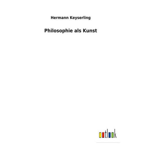 Hermann Keyserling - Philosophie als Kunst