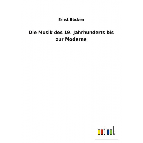 Ernst Bücken - Die Musik des 19. Jahrhunderts bis zur Moderne