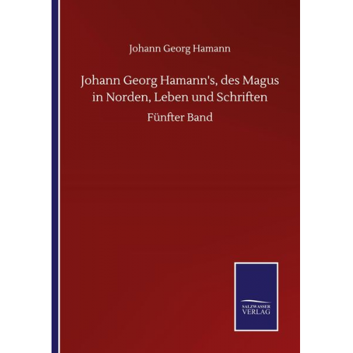 Johann Georg Hamann - Johann Georg Hamann's, des Magus in Norden, Leben und Schriften