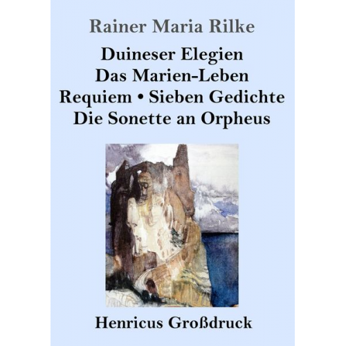 Rainer Maria Rilke - Duineser Elegien / Das Marien-Leben / Requiem / Sieben Gedichte / Die Sonette an Orpheus (Großdruck)