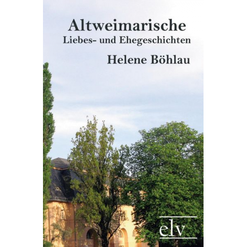 Helene Böhlau - Altweimarische Liebes- und Ehegeschichten