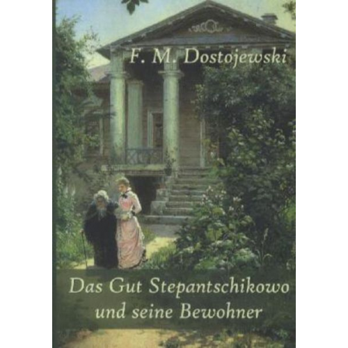 Fjodor M. Dostojewski - Dostojewski, F: Gut Stepantschikowo und seine Bewohner