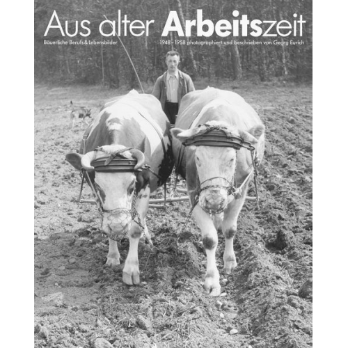 Georg Eurich - Aus alter Arbeitszeit - Bäuerliche Berufs- und Lebensbilder 1948-1958
