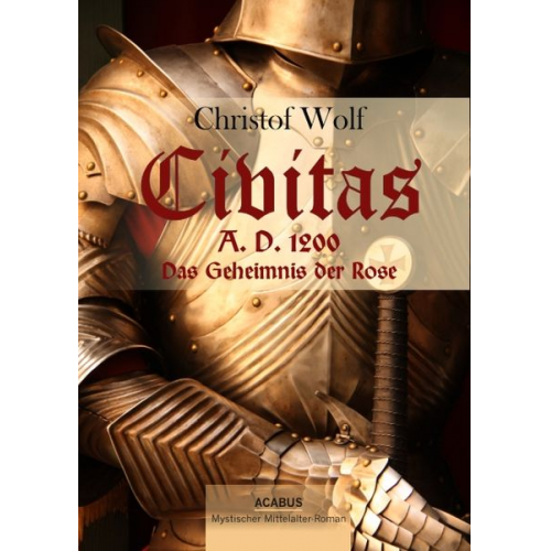 Christof Wolf - Civitas A.D. 1200. Das Geheimnis der Rose