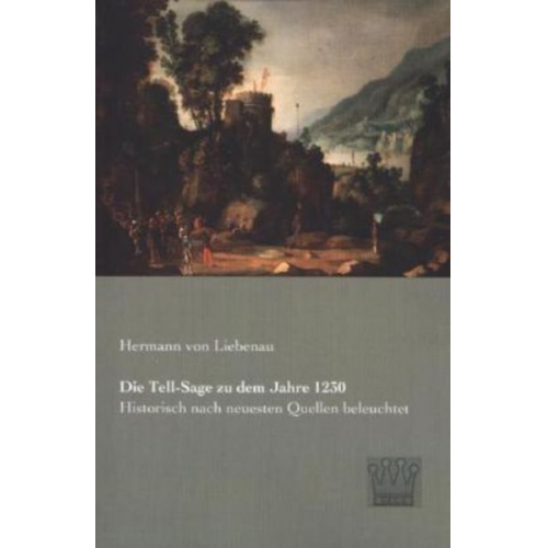 Hermann Liebenau - Die Tell-Sage zu dem Jahre 1230