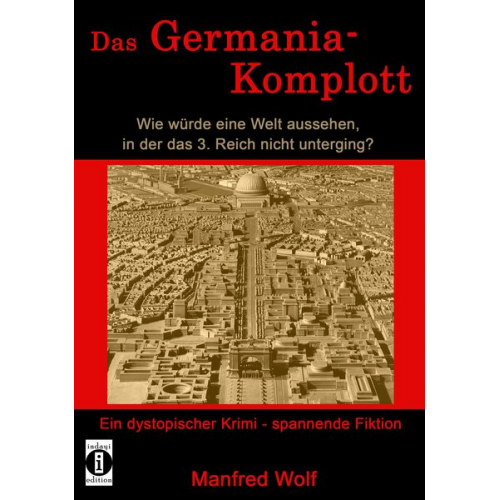 Manfred Wolf - Das Germania-Komplott: Wie würde eine Welt aussehen, in der das 3. Reich nicht unterging?