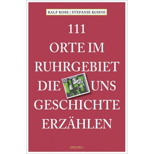 Ralf Koss Stefanie Kuhne - 111 Orte im Ruhrgebiet, die uns Geschichte erzählen