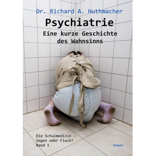 Richard A. Huthmacher - Psychiatrie - Eine kurze Geschichte des Wahnsinns