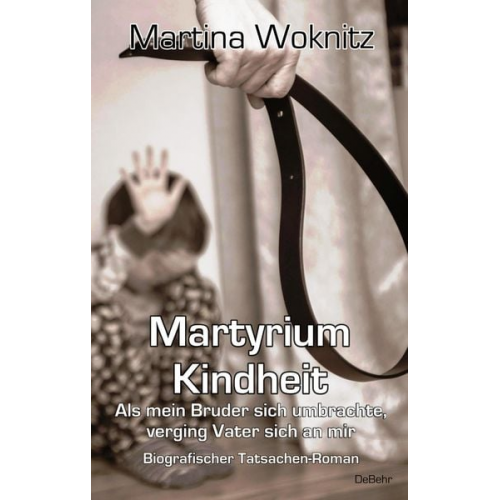Martina Woknitz - Martyrium Kindheit - Als mein Bruder sich umbrachte, verging Vater sich an mir - Biografischer Tatsachen-Roman