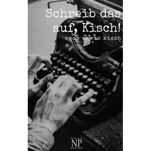 Egon Erwin Kisch - Schreib das auf, Kisch!