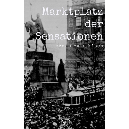 Egon Erwin Kisch - Marktplatz der Sensationen