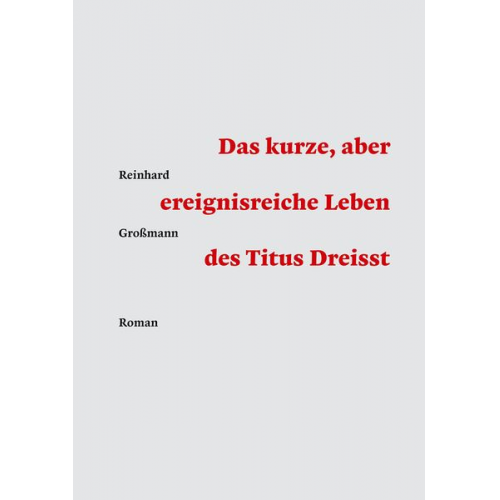 Reinhard Grossmann - Das kurze, aber ereignisreiche Leben des Titus Dreisst