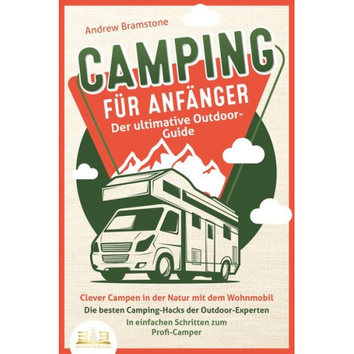 Andrew Bramstone - CAMPING FÜR ANFÄNGER - Der ultimative Outdoor-Guide: Clever Campen in der Natur mit dem Wohnmobil: Die besten Camping-Hacks der Outdoor-Experten - In