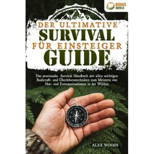 Alex Woods - Der ultimative Survival Guide für Einsteiger: Das praxisnahe Survival Handbuch mit allen wichtigen Bushcraft- und Überlebenstechniken zum Meistern von