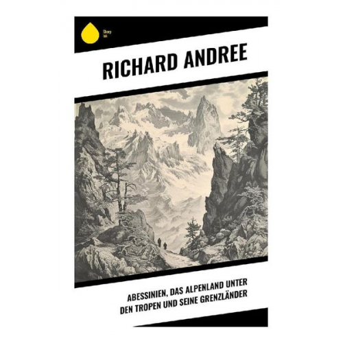 Richard Andree - Abessinien, das Alpenland unter den Tropen und seine Grenzländer