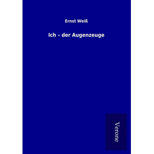 Ernst Weiss - Ich ¿ der Augenzeuge