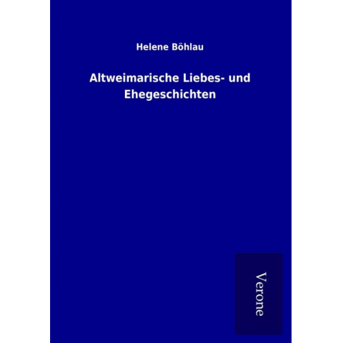 Helene Böhlau - Altweimarische Liebes- und Ehegeschichten