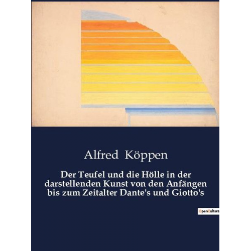 Alfred Köppen - Der Teufel und die Hölle in der darstellenden Kunst von den Anfängen bis zum Zeitalter Dante's und Giotto's