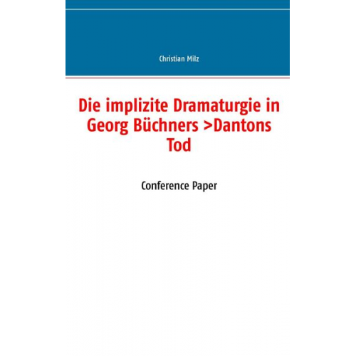 Christian Milz - Die implizite Dramaturgie in Georg Büchners >Dantons Tod