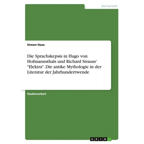 Simon Haas - Die Sprachskepsis in Hugo von Hofmannsthals und Richard Strauss' "Elektra". Die antike Mythologie in der Literatur der Jahrhundertwende