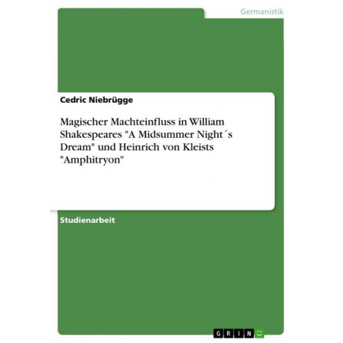 Cedric Niebrügge - Magischer Machteinfluss in William Shakespeares "A Midsummer Night´s Dream" und Heinrich von Kleists "Amphitryon"