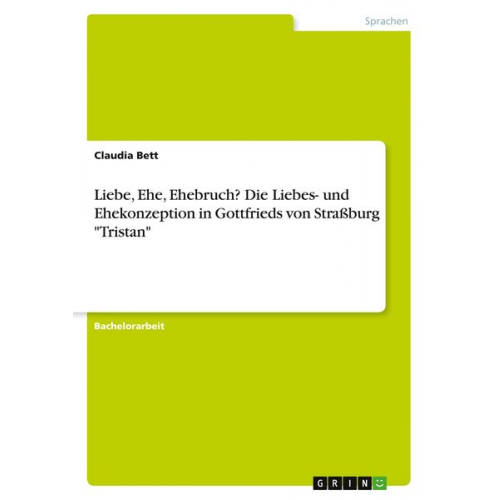 Claudia Bett - Liebe, Ehe, Ehebruch? Die Liebes- und Ehekonzeption in Gottfrieds von Straßburg "Tristan"