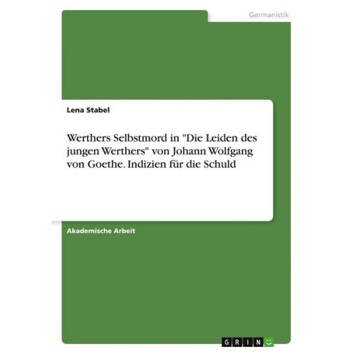Lena Stabel - Werthers Selbstmord in "Die Leiden des jungen Werthers" von Johann Wolfgang von Goethe. Indizien für die Schuld