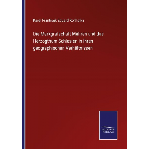 Karel Frantisek Eduard Kor¿istka - Die Markgrafschaft Mähren und das Herzogthum Schlesien in ihren geographischen Verhältnissen