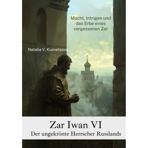 Natalia V. Kuznetsova - Zar Iwan VI: Der ungekrönte Herrscher Russlands