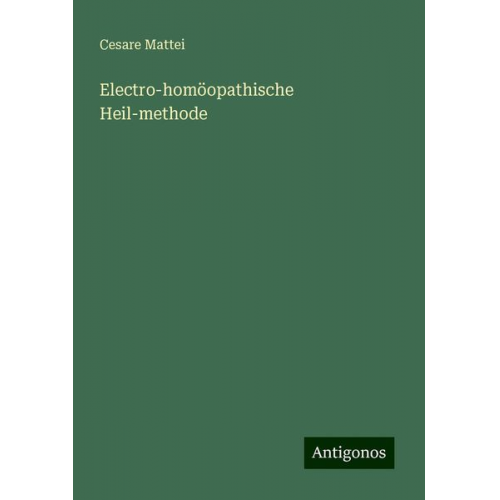 Cesare Mattei - Electro-homöopathische Heil-methode