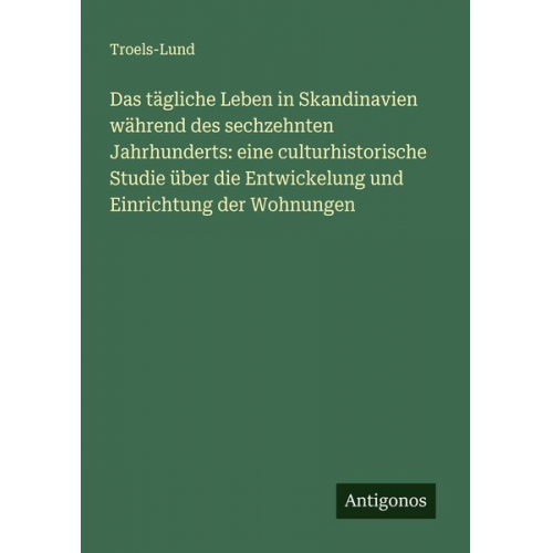 Troels-Lund - Das tägliche Leben in Skandinavien während des sechzehnten Jahrhunderts: eine culturhistorische Studie über die Entwickelung und Einrichtung der Wohnu