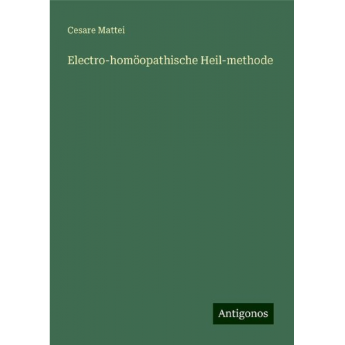 Cesare Mattei - Electro-homöopathische Heil-methode