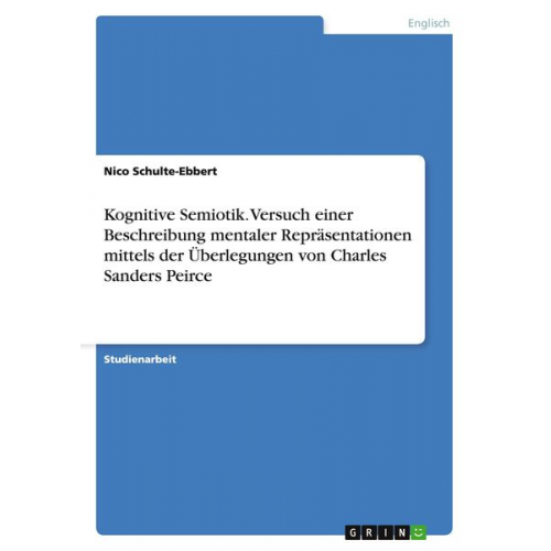 Nico Schulte-Ebbert - Kognitive Semiotik. Versuch einer Beschreibung mentaler Repräsentationen mittels der Überlegungen von Charles Sanders Peirce