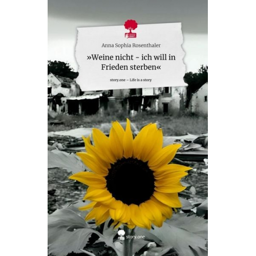 Anna Sophia Rosenthaler - »Weine nicht - ich will in Frieden sterben«. Life is a Story - story.one