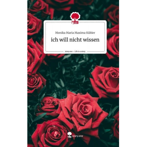 Monika Maria Maxima Kübler - Ich will nicht wissen. Life is a Story - story.one