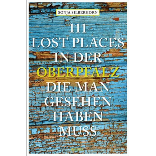 Sonja Silberhorn - 111 Lost Places in der Oberpfalz, die man gesehen haben muss