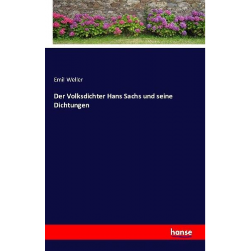 Emil Weller - Der Volksdichter Hans Sachs und seine Dichtungen