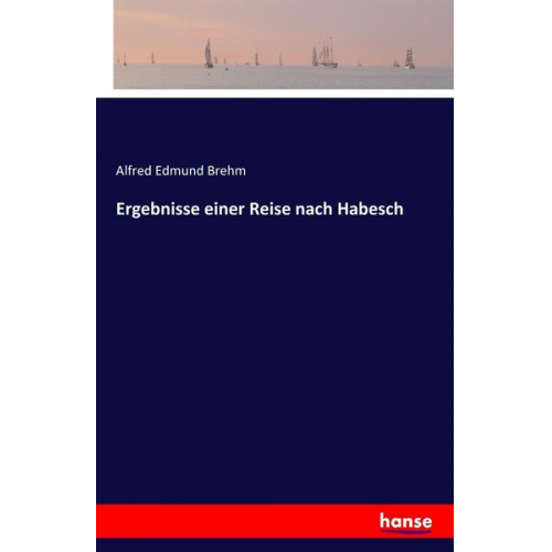 Alfred Edmund Brehm - Ergebnisse einer Reise nach Habesch