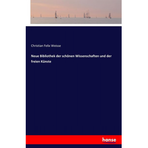 Christian Felix Weisse - Neue Bibliothek der schönen Wissenschaften und der freien Künste