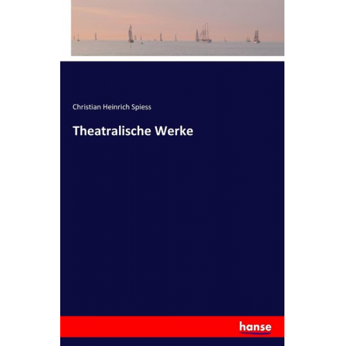 Christian Heinrich Spiess - Theatralische Werke