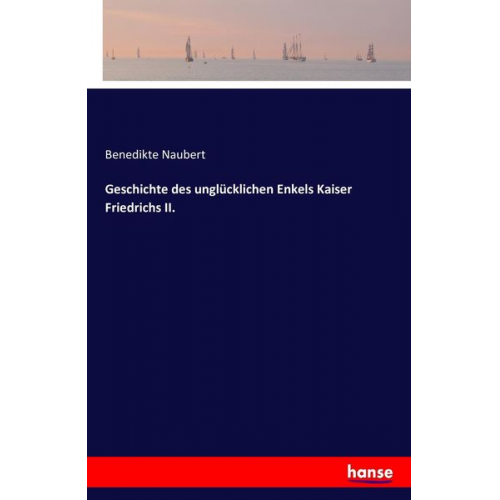 Benedikte Naubert - Geschichte des unglücklichen Enkels Kaiser Friedrichs II.