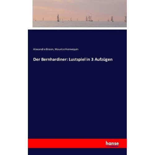 Alexandre Bisson Maurice Hennequin - Der Bernhardiner: Lustspiel in 3 Aufzügen