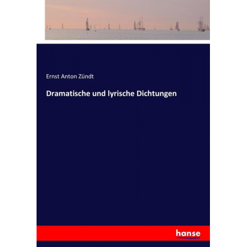 Ernst Anton Zündt - Dramatische und lyrische Dichtungen