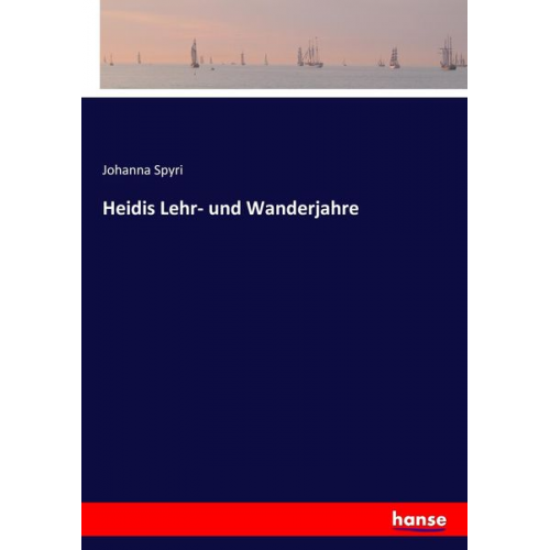 Johanna Spyri - Heidis Lehr- und Wanderjahre