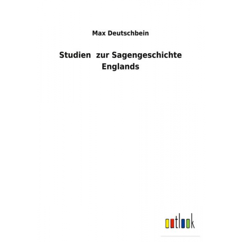 Max Deutschbein - Studien zur Sagengeschichte Englands