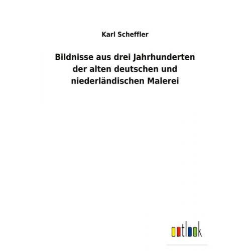 Karl Scheffler - Bildnisse aus drei Jahrhunderten der alten deutschen und niederländischen Malerei