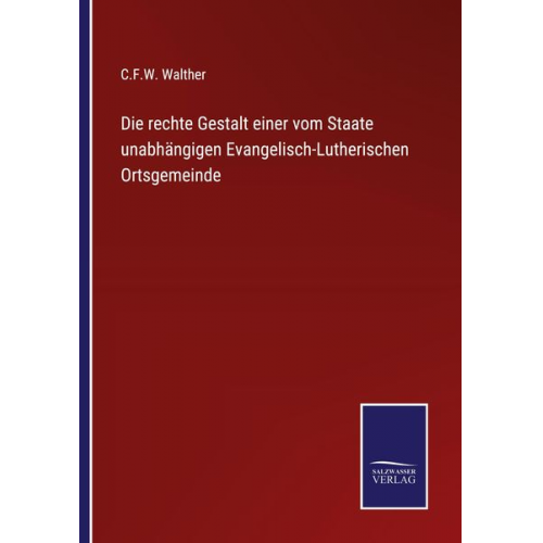 C. F. W. Walther - Die rechte Gestalt einer vom Staate unabhängigen Evangelisch-Lutherischen Ortsgemeinde